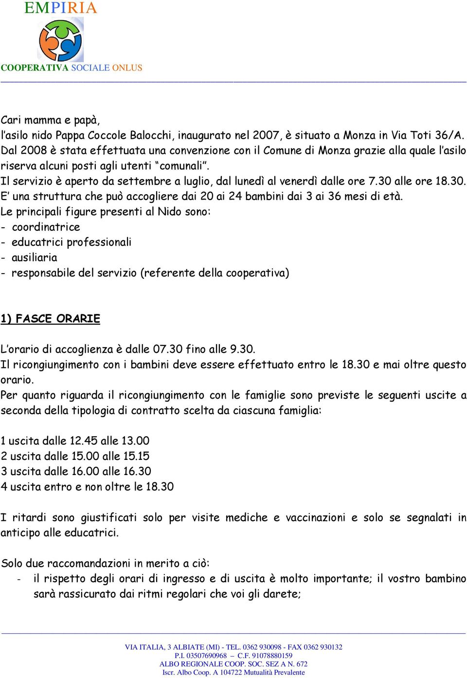 Il servizio è aperto da settembre a luglio, dal lunedì al venerdì dalle ore 7.30 alle ore 18.30. E una struttura che può accogliere dai 20 ai 24 bambini dai 3 ai 36 mesi di età.