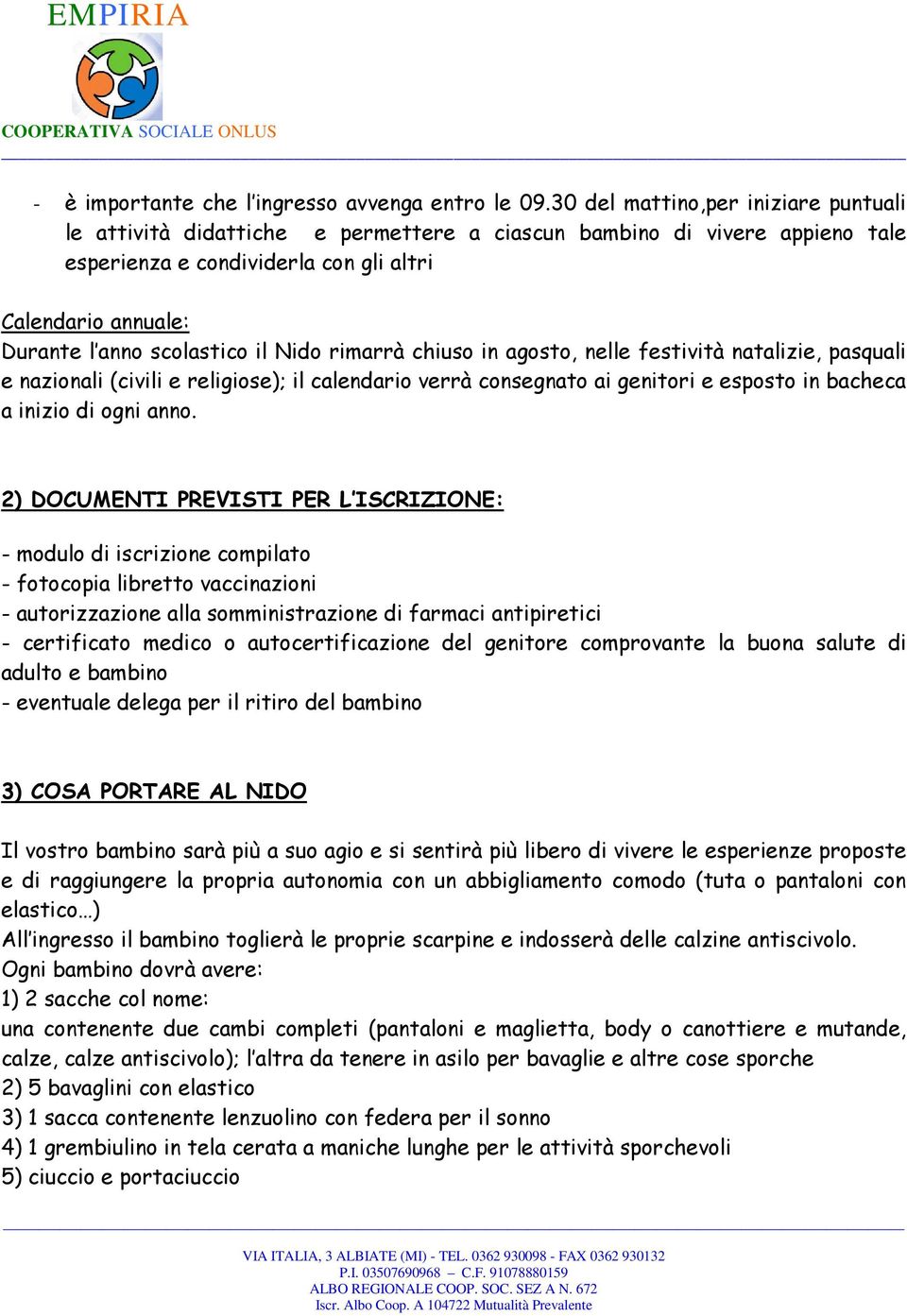 il Nido rimarrà chiuso in agosto, nelle festività natalizie, pasquali e nazionali (civili e religiose); il calendario verrà consegnato ai genitori e esposto in bacheca a inizio di ogni anno.