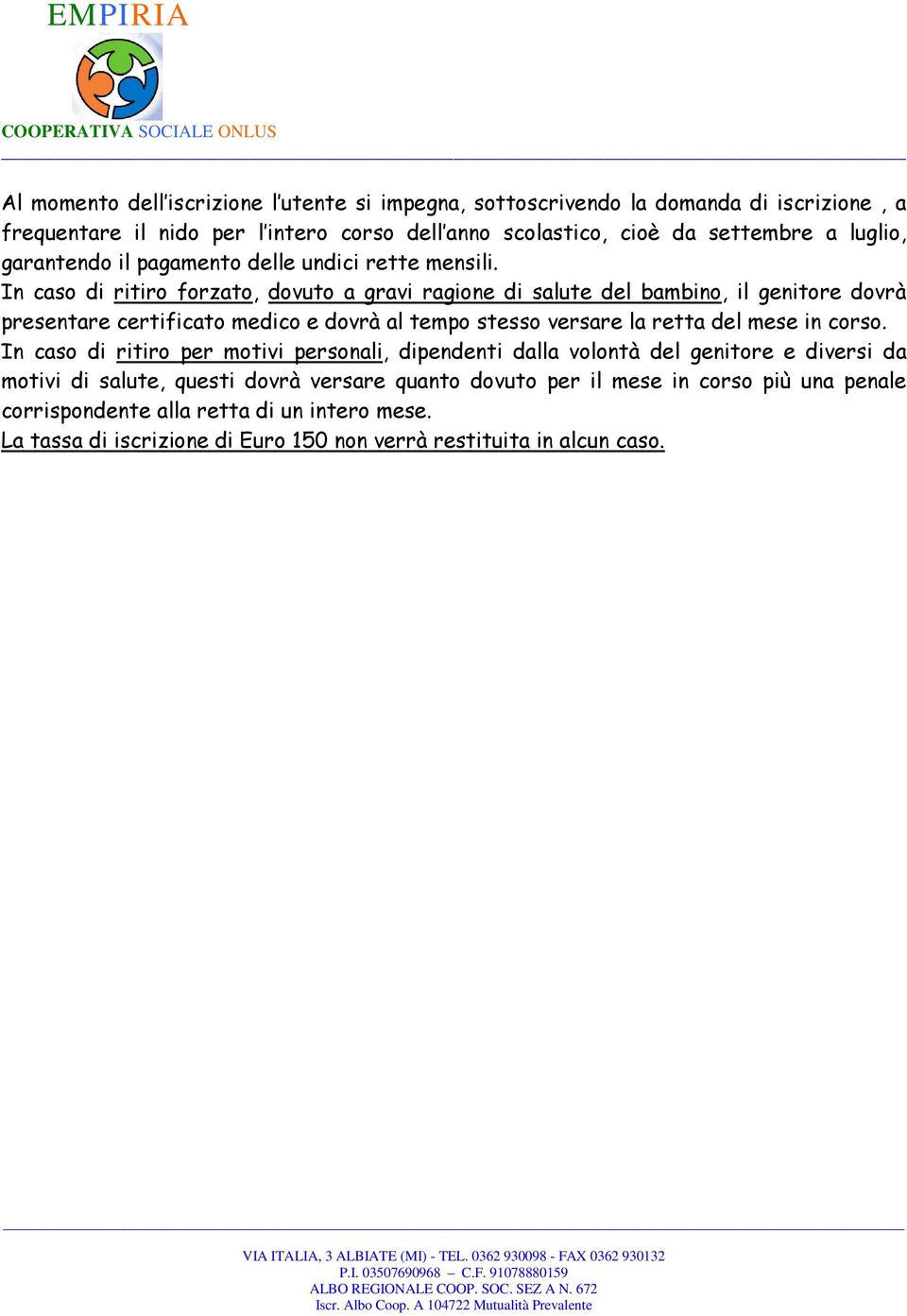 In caso di ritiro forzato, dovuto a gravi ragione di salute del bambino, il genitore dovrà presentare certificato medico e dovrà al tempo stesso versare la retta del mese in