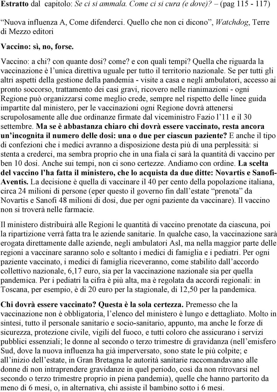 Se per tutti gli altri aspetti della gestione della pandemia - visite a casa e negli ambulatori, accesso ai pronto soccorso, trattamento dei casi gravi, ricovero nelle rianimazioni - ogni Regione può