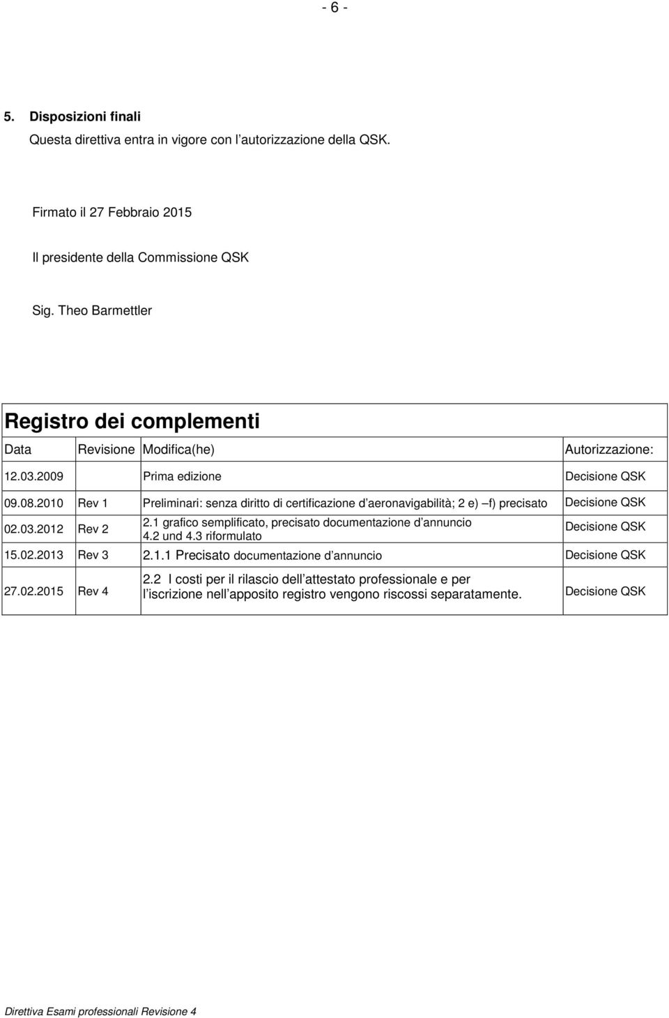 2010 Rev 1 Preliminari: senza diritto di certificazione d aeronavigabilità; 2 e) f) precisato Decisione QSK 02.03.2012 Rev 2 2.