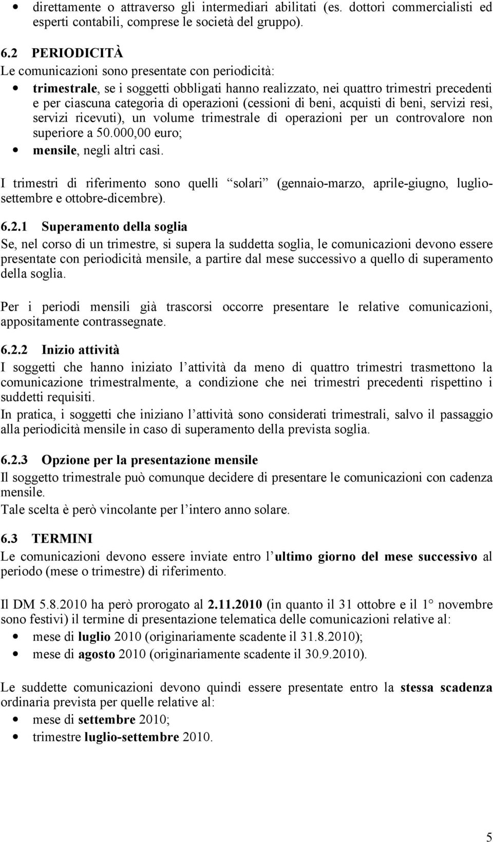 (cessioni di beni, acquisti di beni, servizi resi, servizi ricevuti), un volume trimestrale di operazioni per un controvalore non superiore a 50.000,00 euro; mensile, negli altri casi.