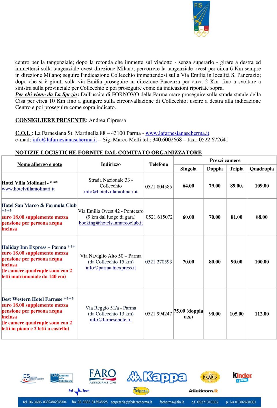 Pancrazio; dopo che si è giunti sulla via Emilia proseguire in direzione Piacenza per circa 2 Km fino a svoltare a sinistra sulla provinciale per Collecchio e poi proseguire come da indicazioni