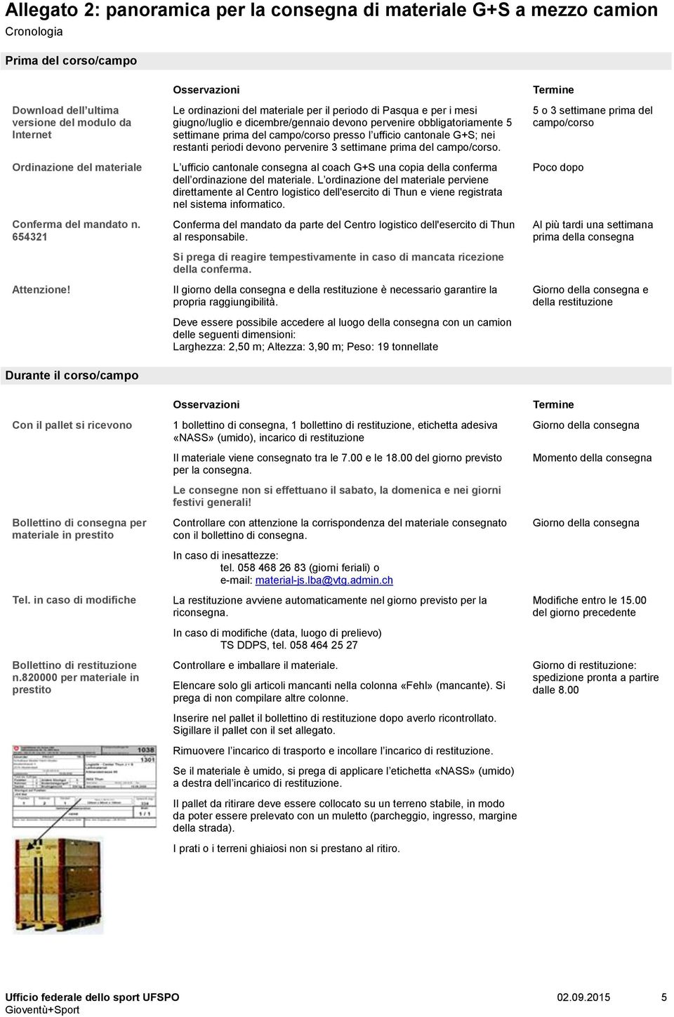 Le ordinazioni del materiale per il periodo di Pasqua e per i mesi giugno/luglio e dicembre/gennaio devono pervenire obbligatoriamente 5 settimane prima del campo/corso presso l ufficio cantonale