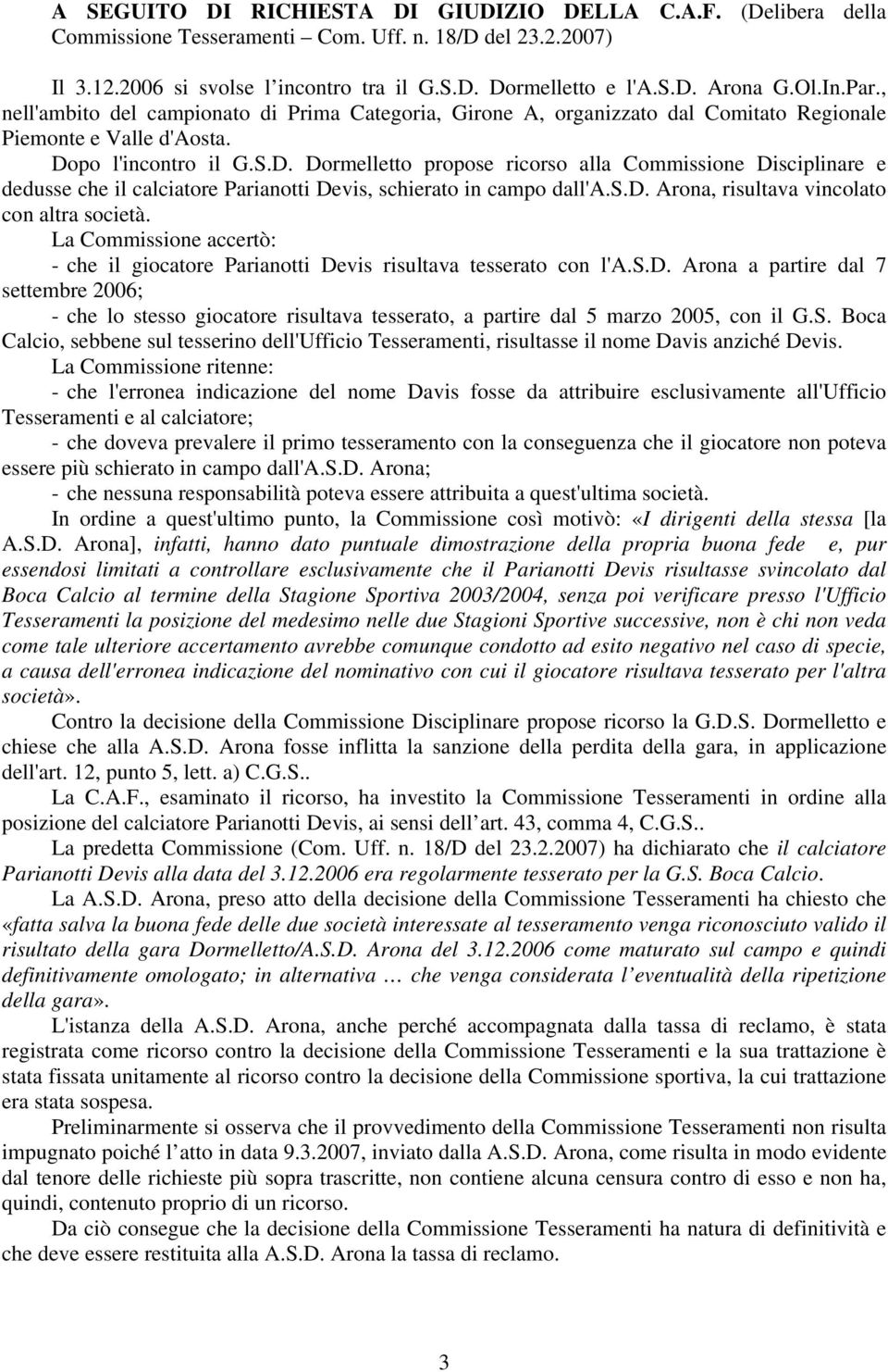 po l'incontro il G.S.D. Dormelletto propose ricorso alla Commissione Disciplinare e dedusse che il calciatore Parianotti Devis, schierato in campo dall'a.s.d. Arona, risultava vincolato con altra società.