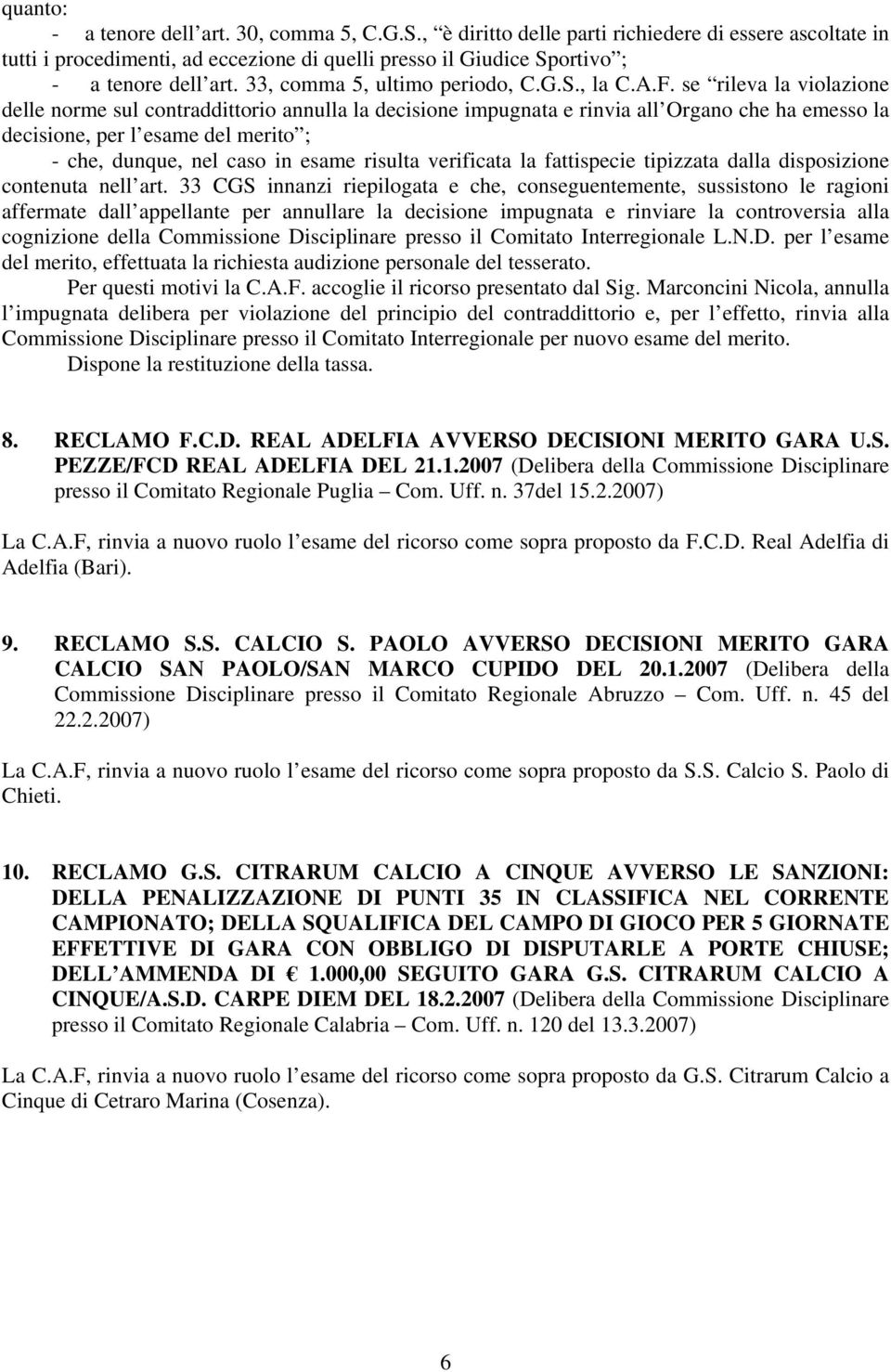 se rileva la violazione delle norme sul contraddittorio annulla la decisione impugnata e rinvia all Organo che ha emesso la decisione, per l esame del merito ; - che, dunque, nel caso in esame