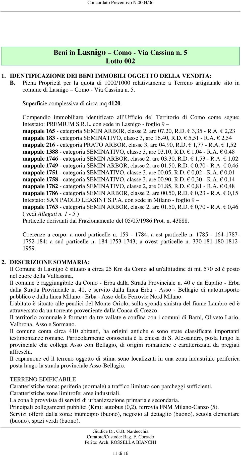 Compendio immobiliare identificato all Ufficio del Territorio di Como come segue: Intestato: PREMIUM S.R.L. con sede in Lasnigo - foglio 9 mappale 165 - categoria SEMIN ARBOR, classe 2, are 07.20, R.