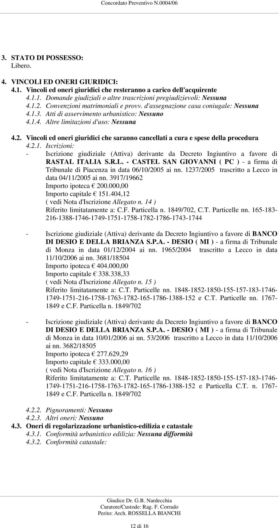 2.1. Iscrizioni: - Iscrizione giudiziale (Attiva) derivante da Decreto Ingiuntivo a favore di RASTAL ITALIA S.R.L. - CASTEL SAN GIOVANNI ( PC ) - a firma di Tribunale di Piacenza in data 06/10/2005 ai nn.