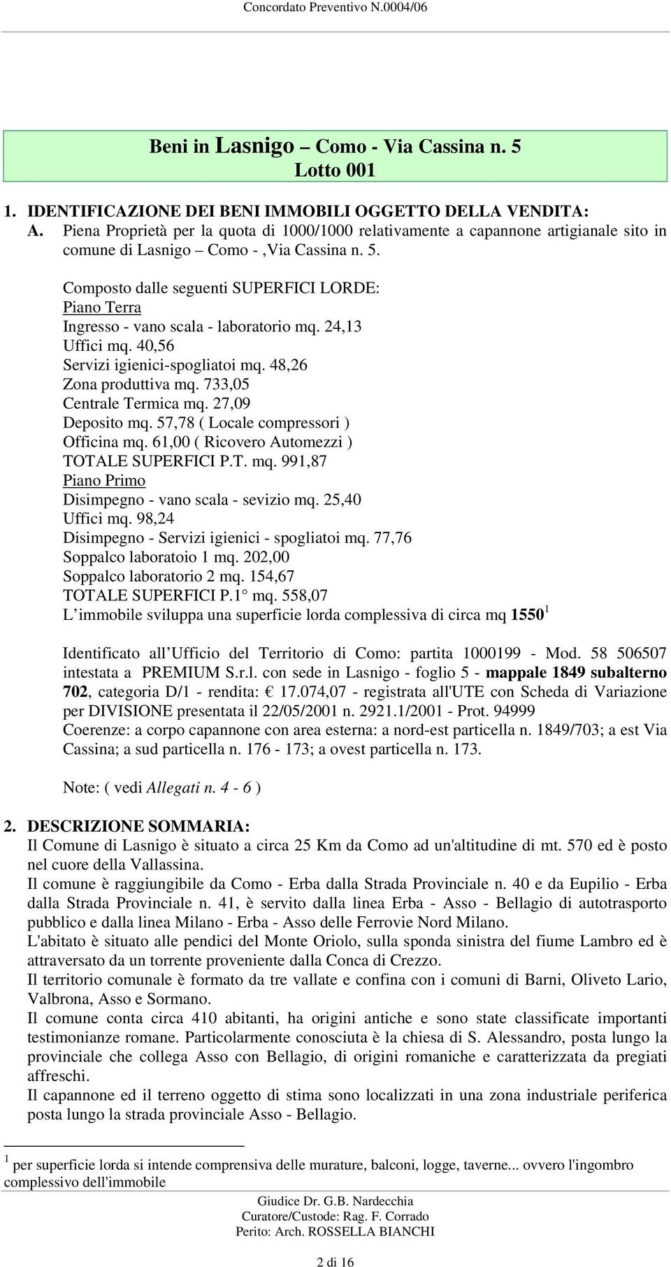 Composto dalle seguenti SUPERFICI LORDE: Piano Terra Ingresso - vano scala - laboratorio mq. 24,13 Uffici mq. 40,56 Servizi igienici-spogliatoi mq. 48,26 Zona produttiva mq.