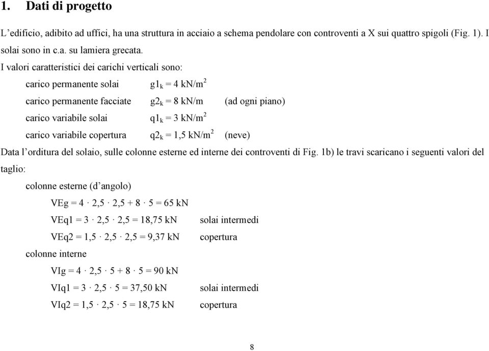 variabile copertura q2 k = 1,5 kn/m 2 (neve) Data l orditura del solaio, sulle colonne esterne ed interne dei controventi di Fig.