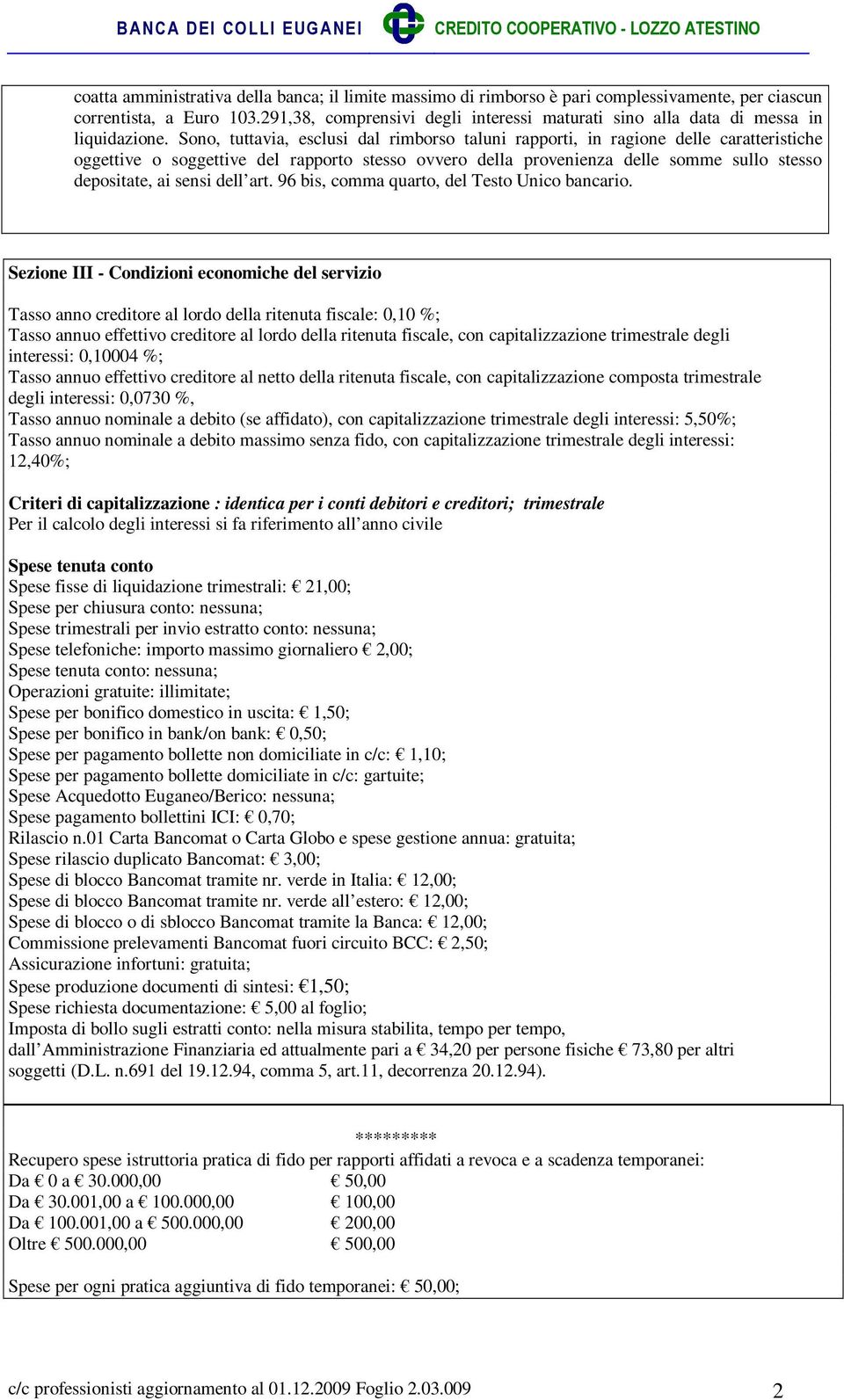 Sono, tuttavia, esclusi dal rimborso taluni rapporti, in ragione delle caratteristiche oggettive o soggettive del rapporto stesso ovvero della provenienza delle somme sullo stesso depositate, ai