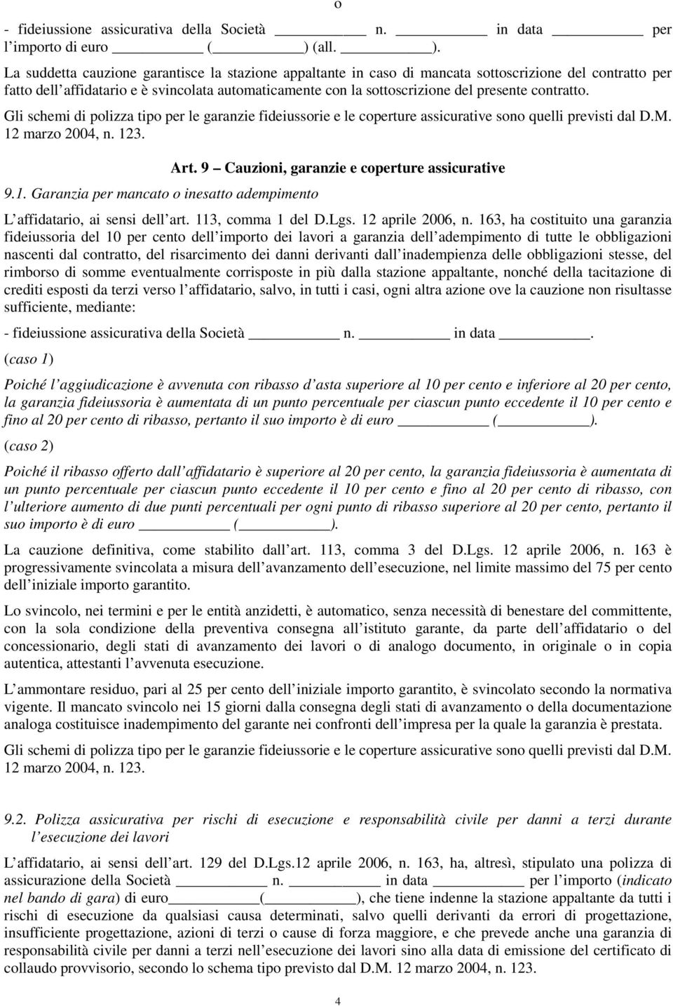 La suddetta cauzione garantisce la stazione appaltante in caso di mancata sottoscrizione del contratto per fatto dell affidatario e è svincolata automaticamente con la sottoscrizione del presente