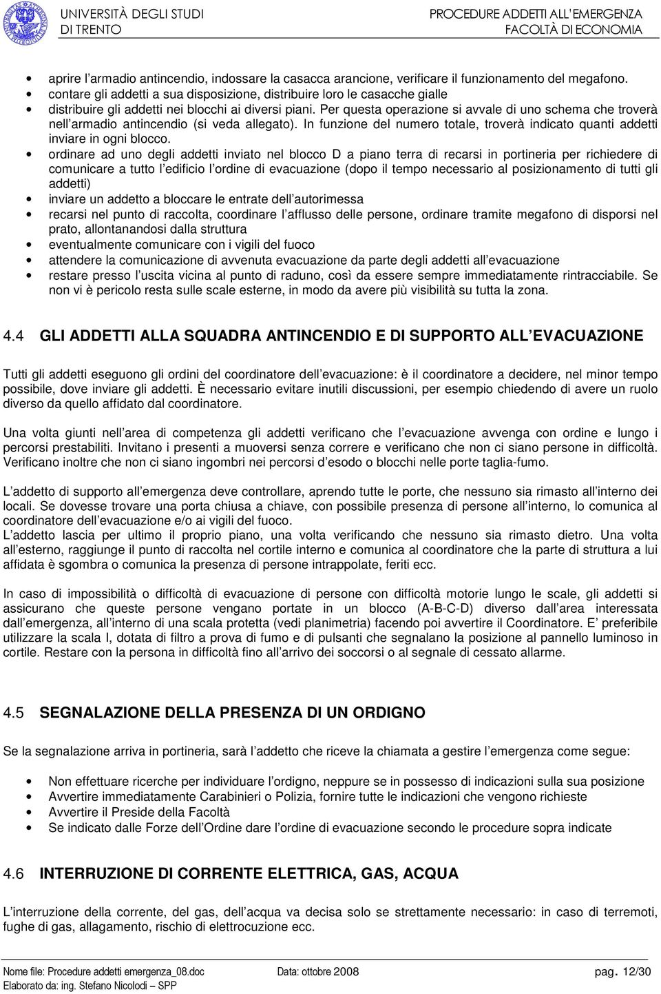 Per questa operazione si avvale di uno schema che troverà nell armadio antincendio (si veda allegato). In funzione del numero totale, troverà indicato quanti addetti inviare in ogni blocco.