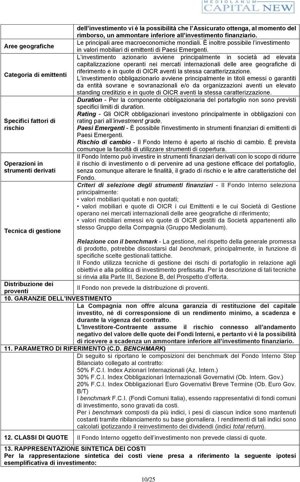 L investimento azionario avviene principalmente in società ad elevata capitalizzazione operanti nei mercati internazionali delle aree geografiche di riferimento e in quote di OICR aventi la stessa