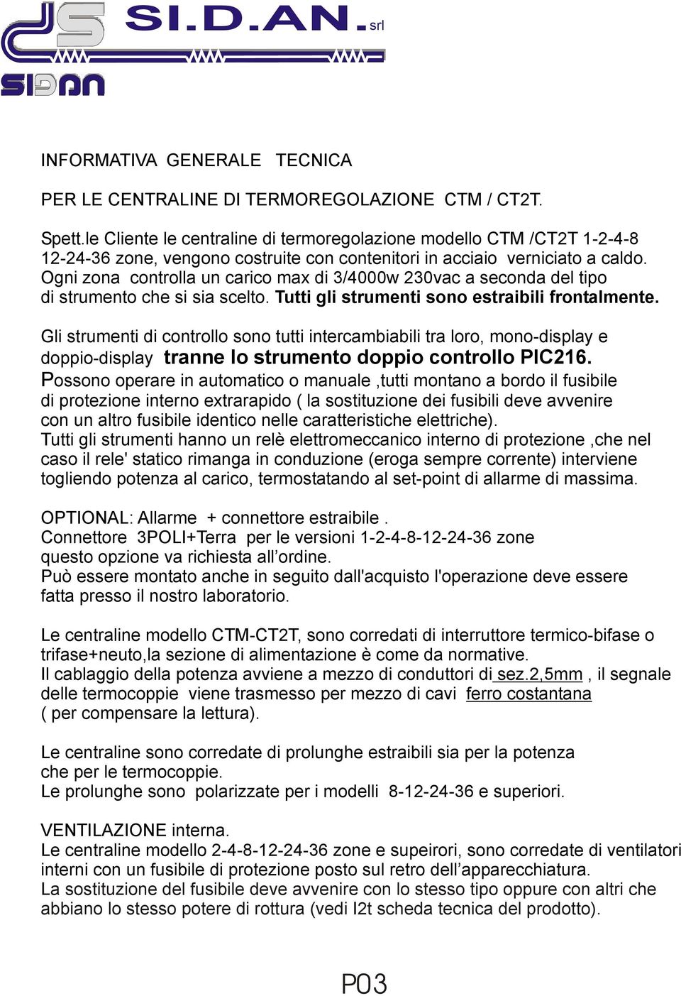 Ogni zona controlla un carico max di 3/4000w 230vac a seconda del tipo di strumento che si sia scelto. Tutti gli strumenti sono estraibili frontalmente.