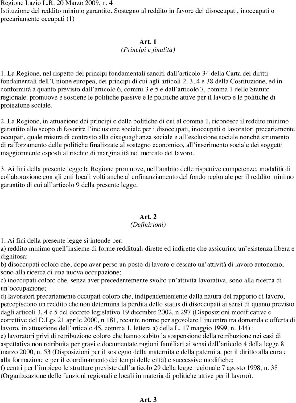 Costituzione, ed in conformità a quanto previsto dall articolo 6, commi 3 e 5 e dall articolo 7, comma 1 dello Statuto regionale, promuove e sostiene le politiche passive e le politiche attive per il