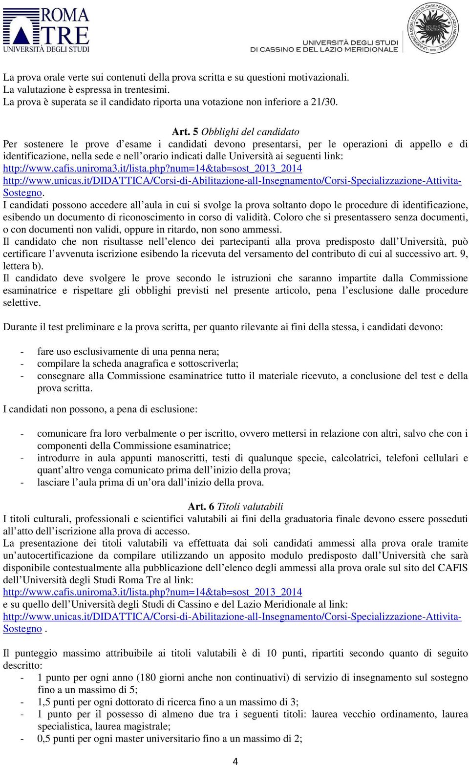 5 Obblighi del candidato Per sostenere le prove d esame i candidati devono presentarsi, per le operazioni di appello e di identificazione, nella sede e nell orario indicati dalle Università ai