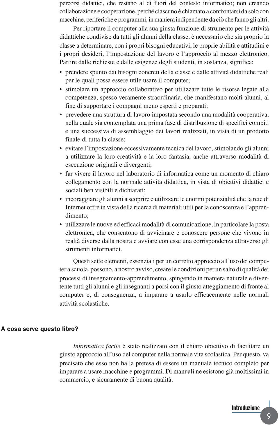 Per riportare il computer alla sua giusta funzione di strumento per le attività didattiche condivise da tutti gli alunni della classe, è necessario che sia proprio la classe a determinare, con i