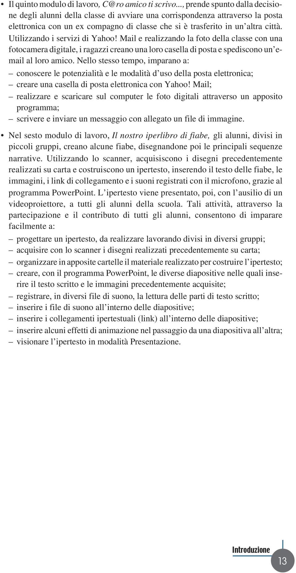 Utilizzando i servizi di Yahoo! Mail e realizzando la foto della classe con una fotocamera digitale, i ragazzi creano una loro casella di posta e spediscono un email al loro amico.