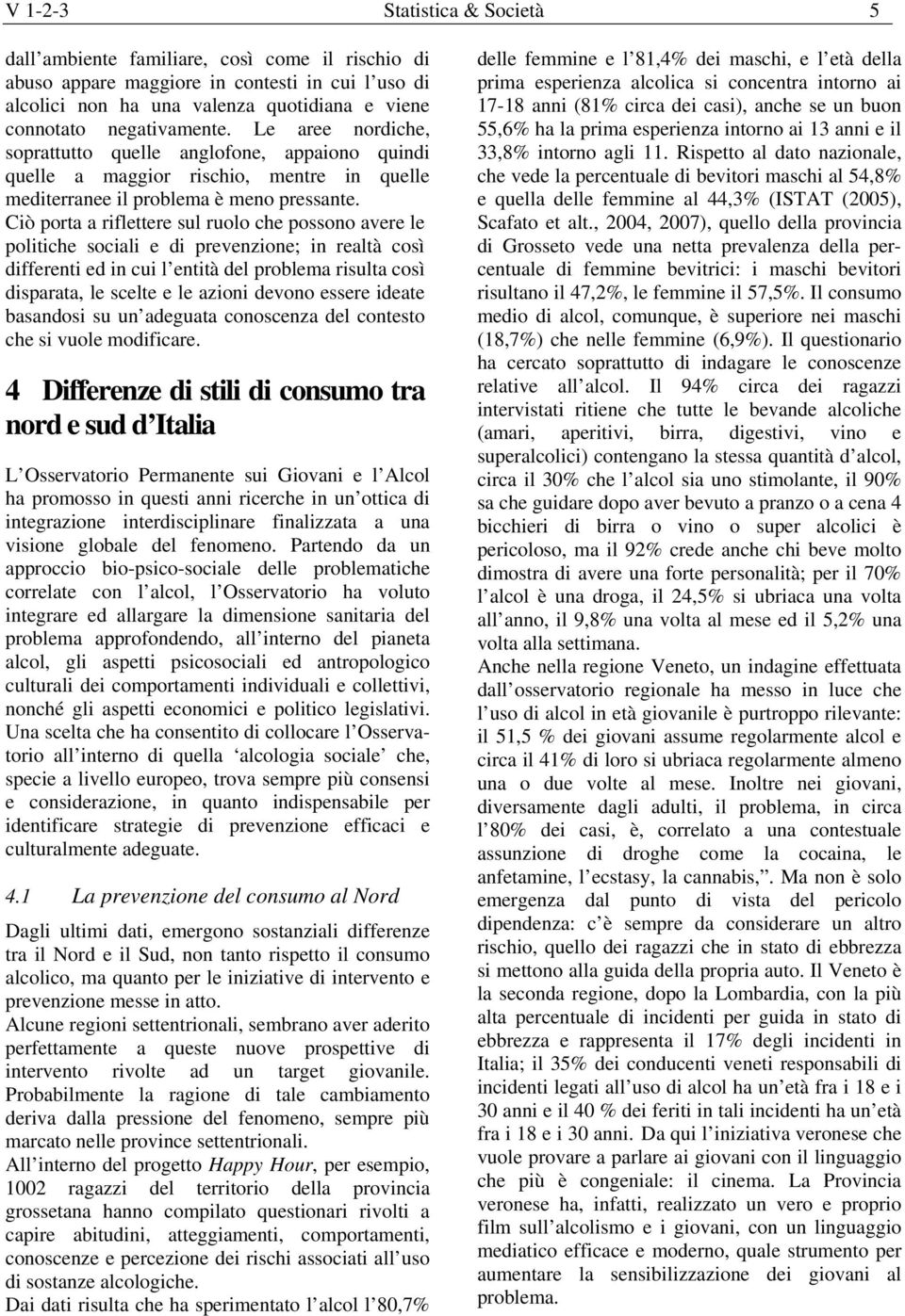 Ciò porta a riflettere sul ruolo che possono avere le politiche sociali e di prevenzione; in realtà così differenti ed in cui l entità del problema risulta così disparata, le scelte e le azioni