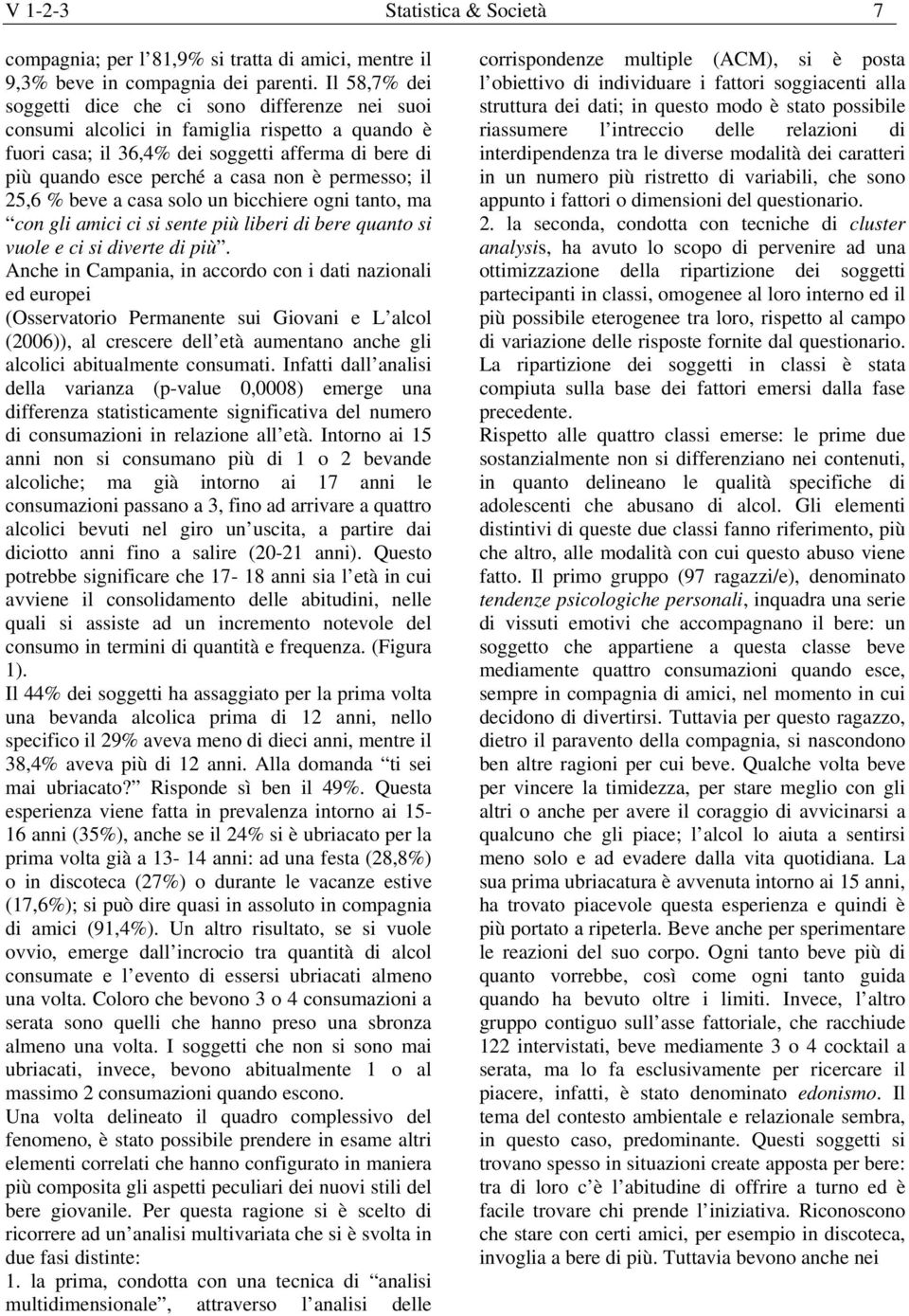 permesso; il 25,6 % beve a casa solo un bicchiere ogni tanto, ma con gli amici ci si sente più liberi di bere quanto si vuole e ci si diverte di più.