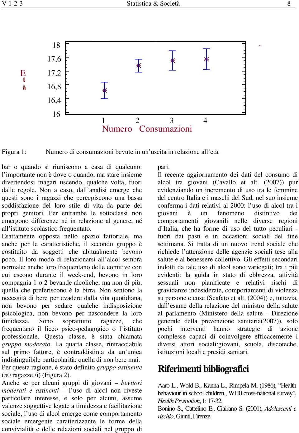 Non a caso, dall analisi emerge che questi sono i ragazzi che percepiscono una bassa soddisfazione del loro stile di vita da parte dei propri genitori.