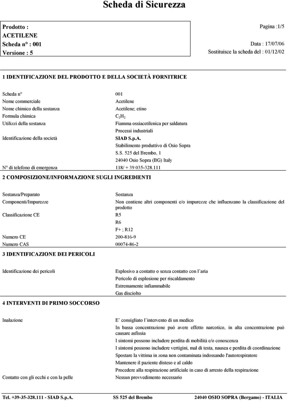 111 2 COMPOSIZIONE/INFORMAZIONE SUGLI INGREDIENTI Sostanza/Preparato Componenti/Impurezze Classificazione CE Sostanza Non contiene altri componenti e/o impurezze che influenzano la classificazione