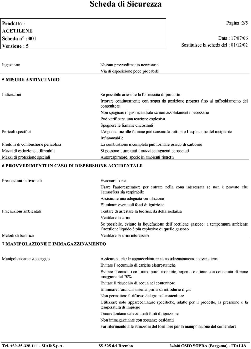 il gas incendiato se non assolutamente necessario Può verificarsi una reazione esplosiva Spegnere le fiamme circostanti L'esposizione alle fiamme può causare la rottura o l esplosione del recipiente