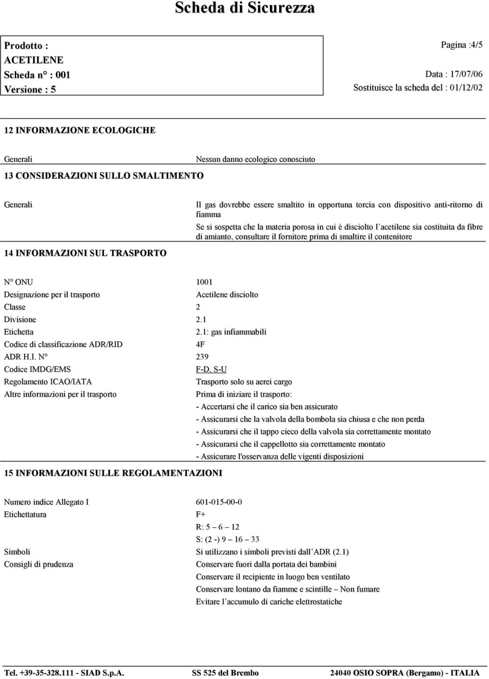 1001 Designazione per il trasporto Acetilene disciolto Classe 2 Divisione 2.1 Etichetta 2.1: gas infiammabili Codice di classificazione ADR/RID