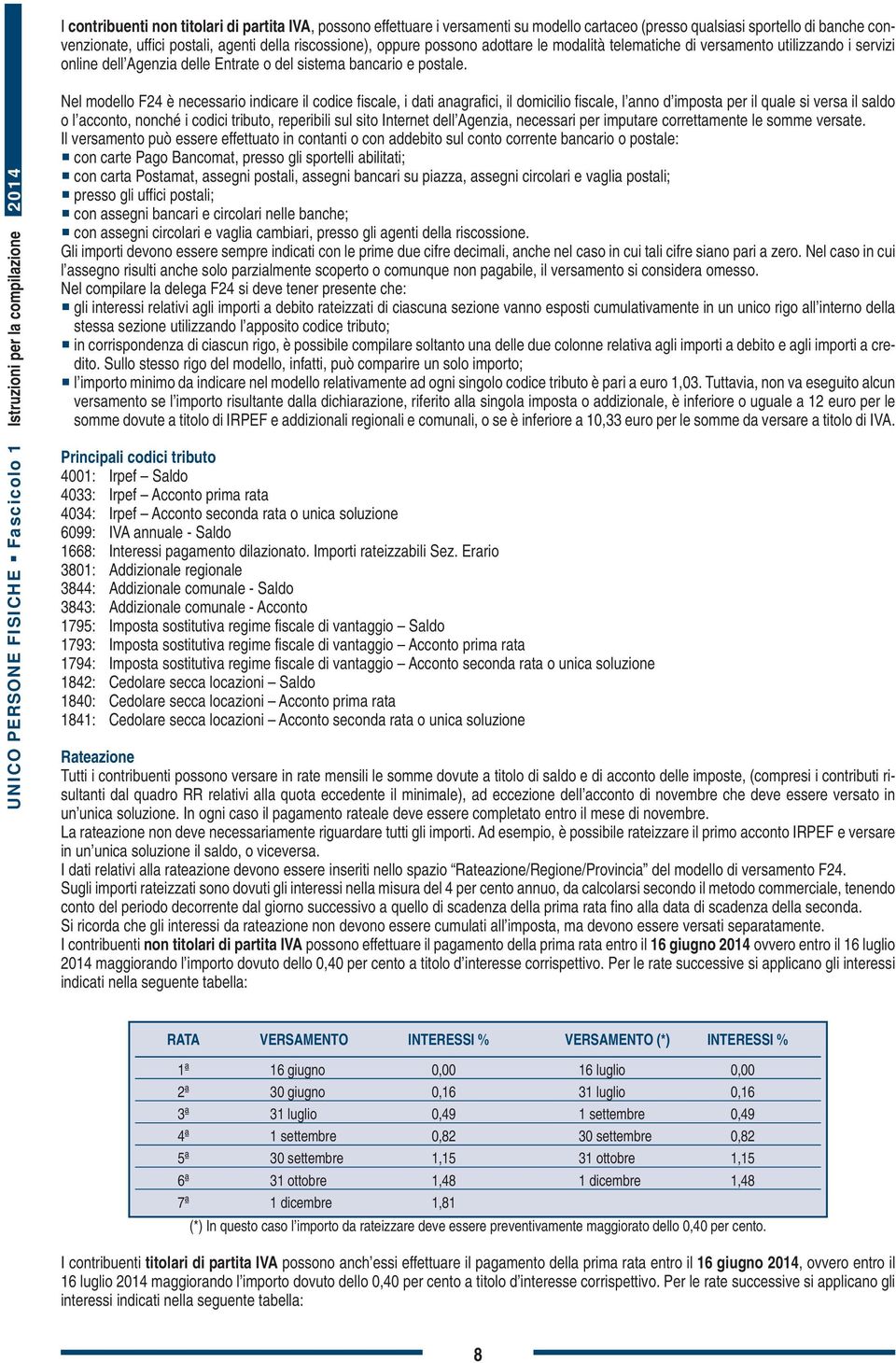 UNICO PERSONE FISICHE æ Fascicolo Istruzioni per la compilazione 04 Nel modello F4 è necessario indicare il codice fiscale, i dati anagrafici, il domicilio fiscale, l anno d imposta per il quale si