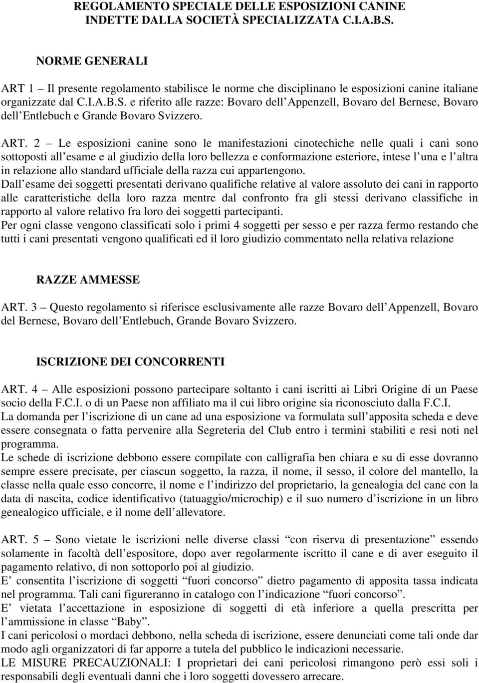 2 Le esposizioni canine sono le manifestazioni cinotechiche nelle quali i cani sono sottoposti all esame e al giudizio della loro bellezza e conformazione esteriore, intese l una e l altra in