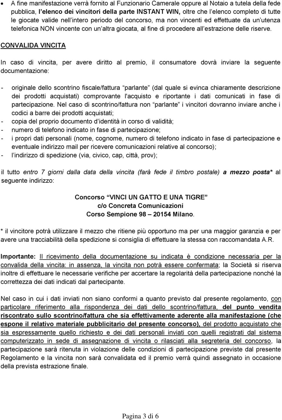 CONVALIDA VINCITA In caso di vincita, per avere diritto al premio, il consumatore dovrà inviare la seguente documentazione: - originale dello scontrino fiscale/fattura parlante (dal quale si evinca