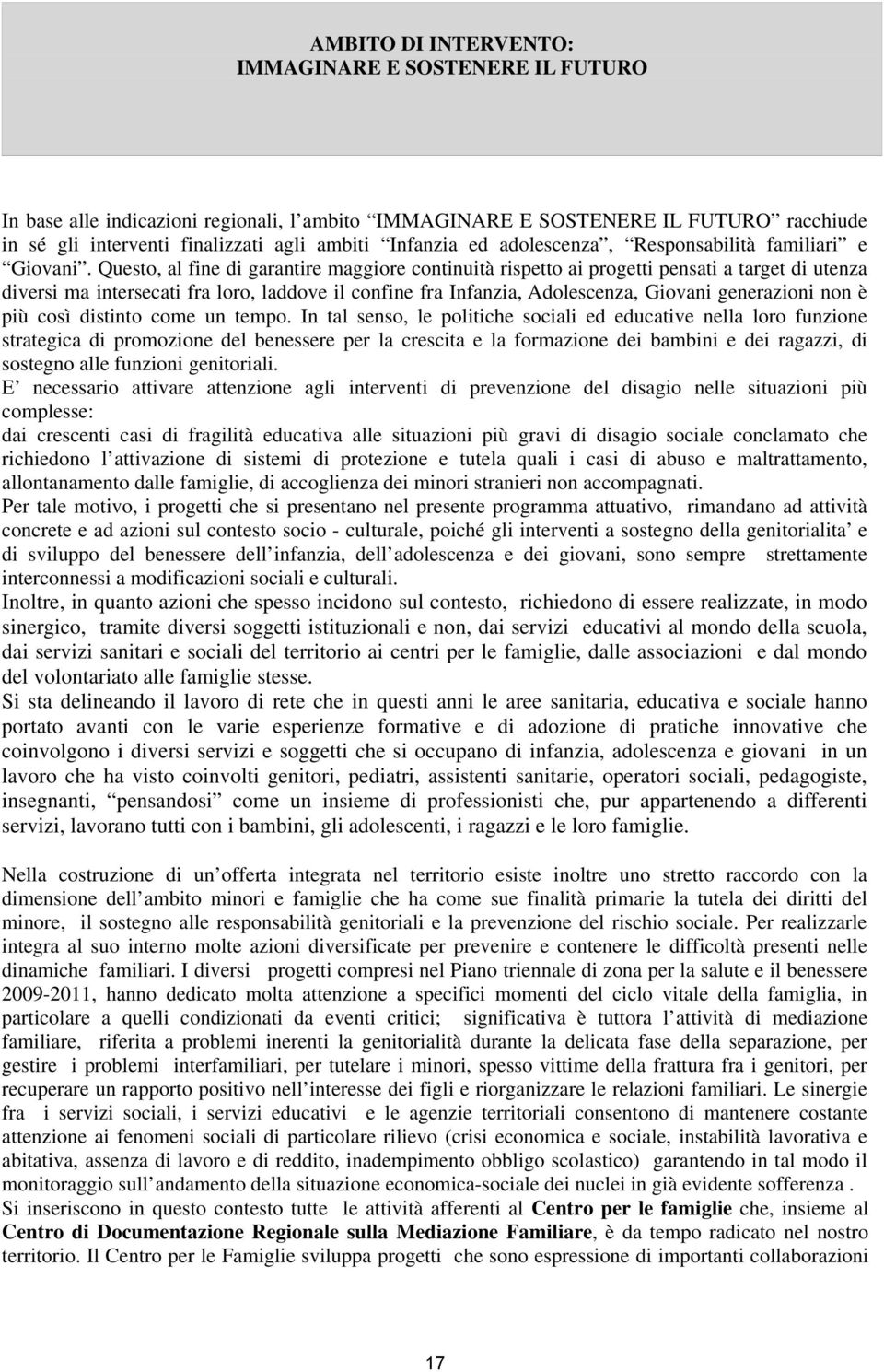 Questo, al fine di garantire maggiore continuità rispetto ai progetti pensati a target di utenza diversi ma intersecati fra loro, laddove il confine fra Infanzia, Adolescenza, Giovani generazioni non