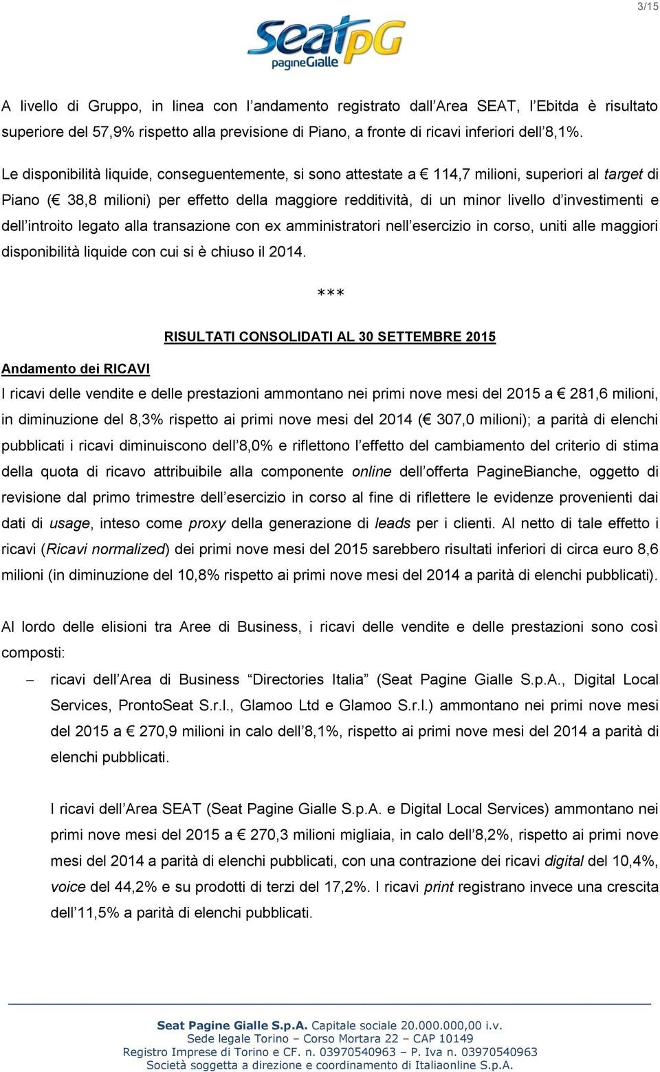 dell introito legato alla transazione con ex amministratori nell esercizio in corso, uniti alle maggiori disponibilità liquide con cui si è chiuso il 2014.