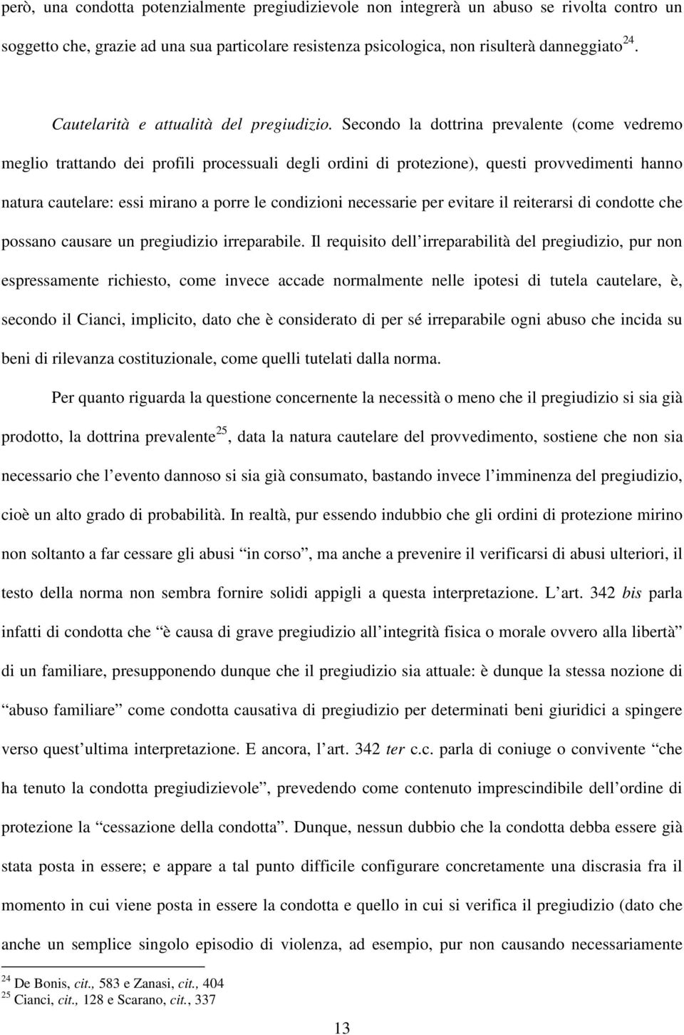 Secondo la dottrina prevalente (come vedremo meglio trattando dei profili processuali degli ordini di protezione), questi provvedimenti hanno natura cautelare: essi mirano a porre le condizioni