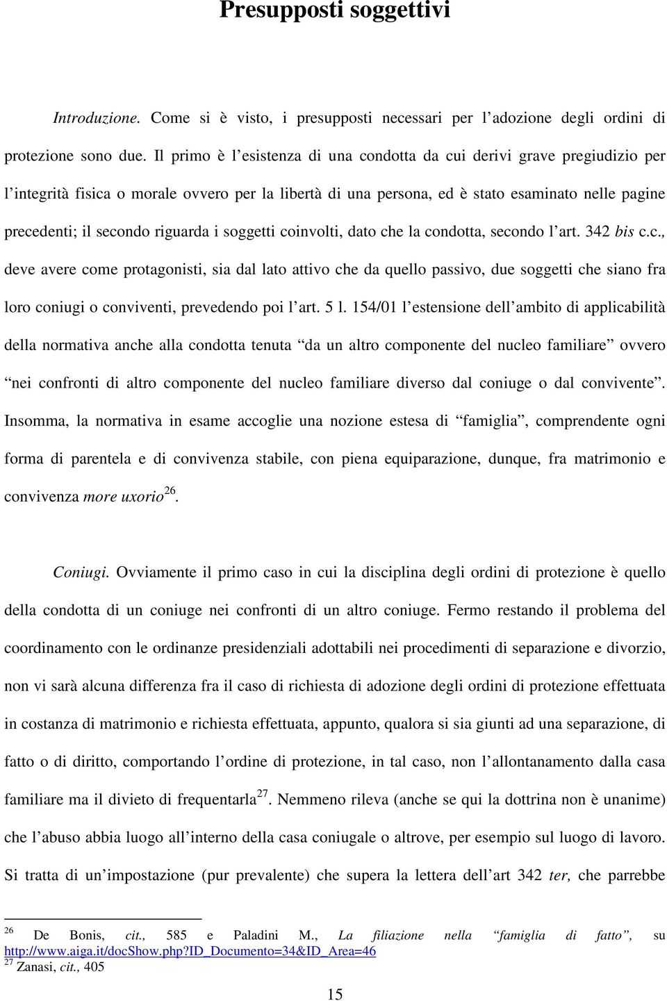 riguarda i soggetti coinvolti, dato che la condotta, secondo l art. 342 bis c.c., deve avere come protagonisti, sia dal lato attivo che da quello passivo, due soggetti che siano fra loro coniugi o conviventi, prevedendo poi l art.