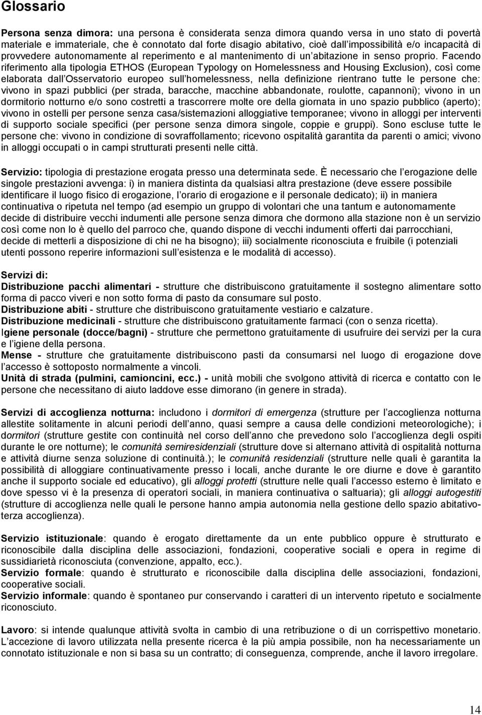 Facendo riferimento alla tipologia ETHOS (European Typology on Homelessness and Housing Exclusion), così come elaborata dall Osservatorio europeo sull homelessness, nella definizione rientrano tutte