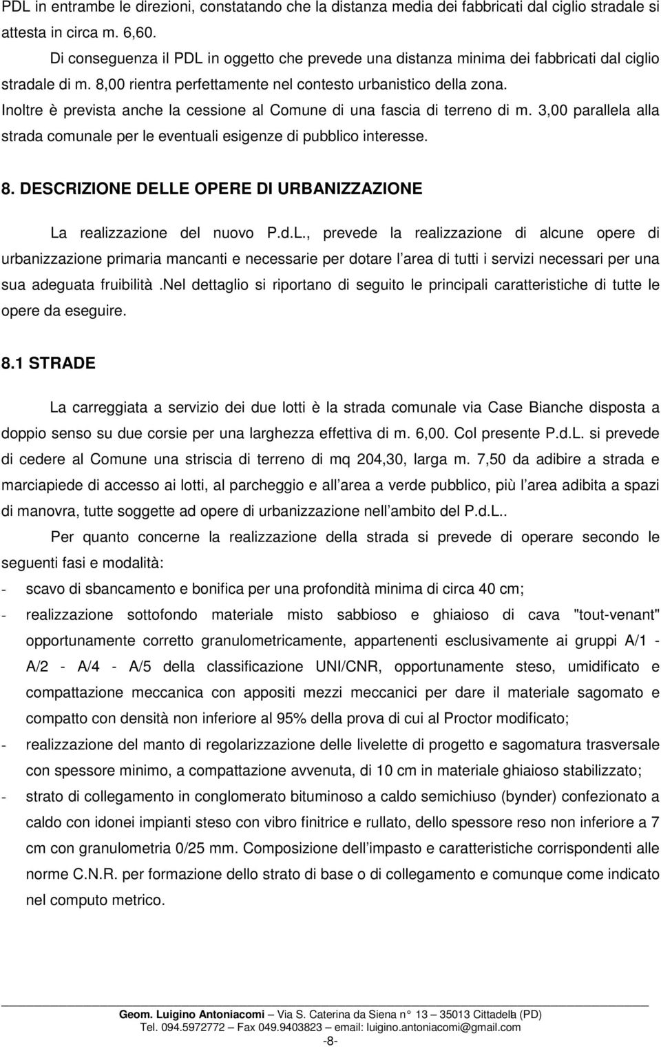 Inoltre è prevista anche la cessione al Comune di una fascia di terreno di m. 3,00 parallela alla strada comunale per le eventuali esigenze di pubblico interesse. 8.