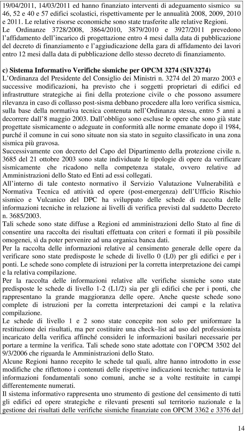 Le Ordinanze 3728/2008, 3864/2010, 3879/2010 e 3927/2011 prevedono l affidamento dell incarico di progettazione entro 4 mesi dalla data di pubblicazione del decreto di finanziamento e l