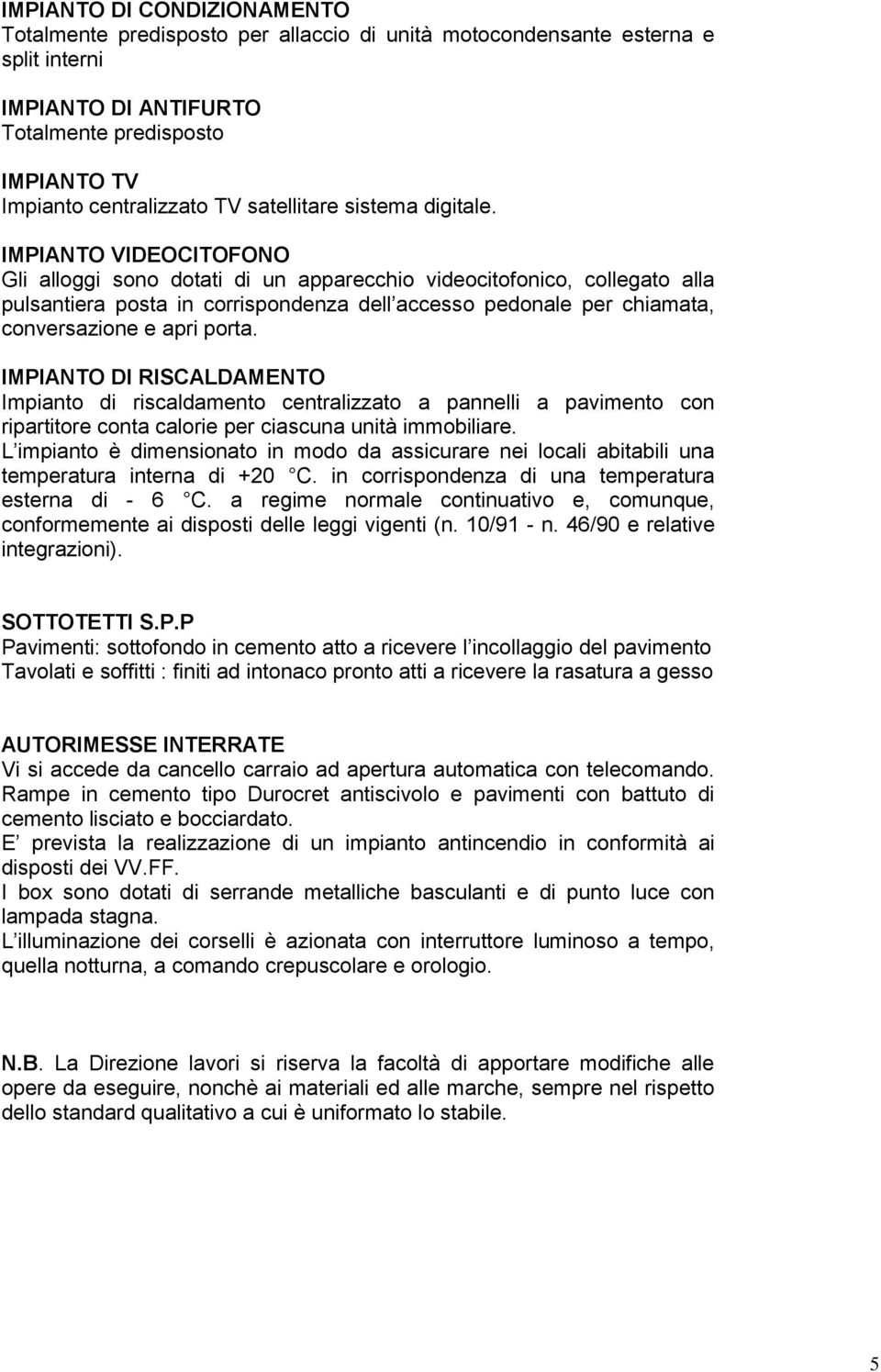 IMPIANTO DI RISCALDAMENTO Impianto di riscaldamnto cntralizzato a pannlli a pavimnto con ripartitor conta calori pr ciascuna unità immobiliar.