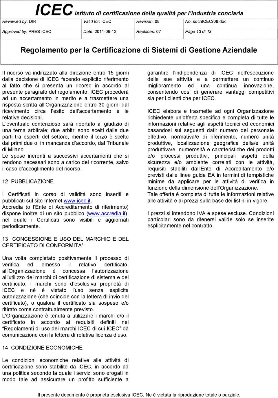 ICEC procederà ad un accertamento in merito e a trasmettere una risposta scritta all'organizzazione entro 30 giorni dal ricevimento circa l esito dell accertamento e le relative decisioni.