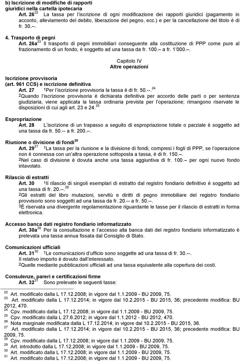 --. 4. Trasporto di pegni Art. 26a 23 Il trasporto di pegni immobiliari conseguente alla costituzione di PPP come pure al frazionamento di un fondo, è soggetto ad una tassa da fr. 100. a fr. 1 000.