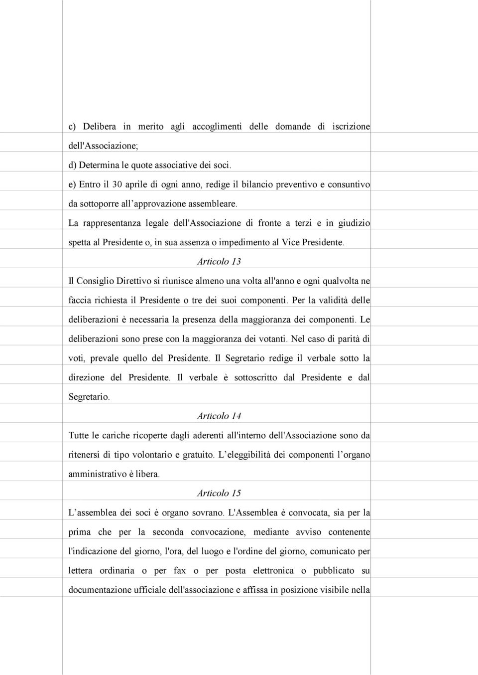 La rappresentanza legale dell'associazione di fronte a terzi e in giudizio spetta al Presidente o, in sua assenza o impedimento al Vice Presidente.