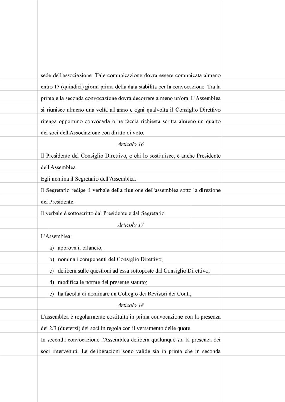 L'Assemblea si riunisce almeno una volta all'anno e ogni qualvolta il Consiglio Direttivo ritenga opportuno convocarla o ne faccia richiesta scritta almeno un quarto dei soci dell'associazione con