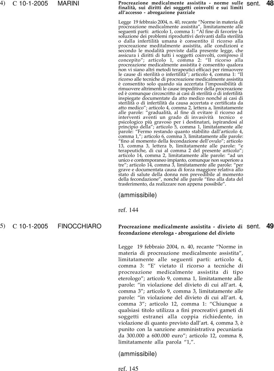 40, recante Norme in materia di procreazione medicalmente assistita, limitatamente alle seguenti parti: articolo 1, comma 1: Al fine di favorire la soluzione dei problemi riproduttivi derivanti dalla