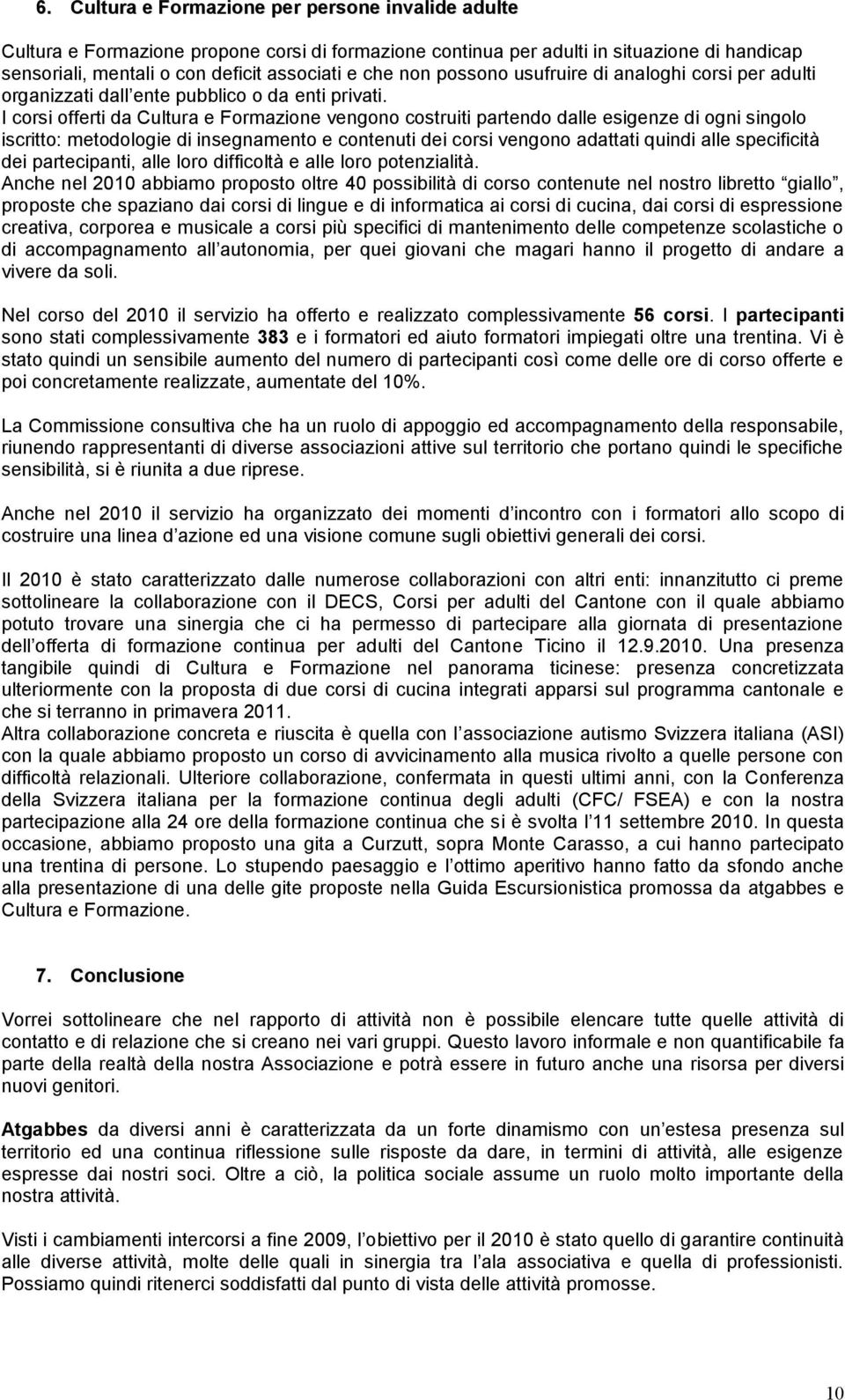 I corsi offerti da Cultura e Formazione vengono costruiti partendo dalle esigenze di ogni singolo iscritto: metodologie di insegnamento e contenuti dei corsi vengono adattati quindi alle specificità