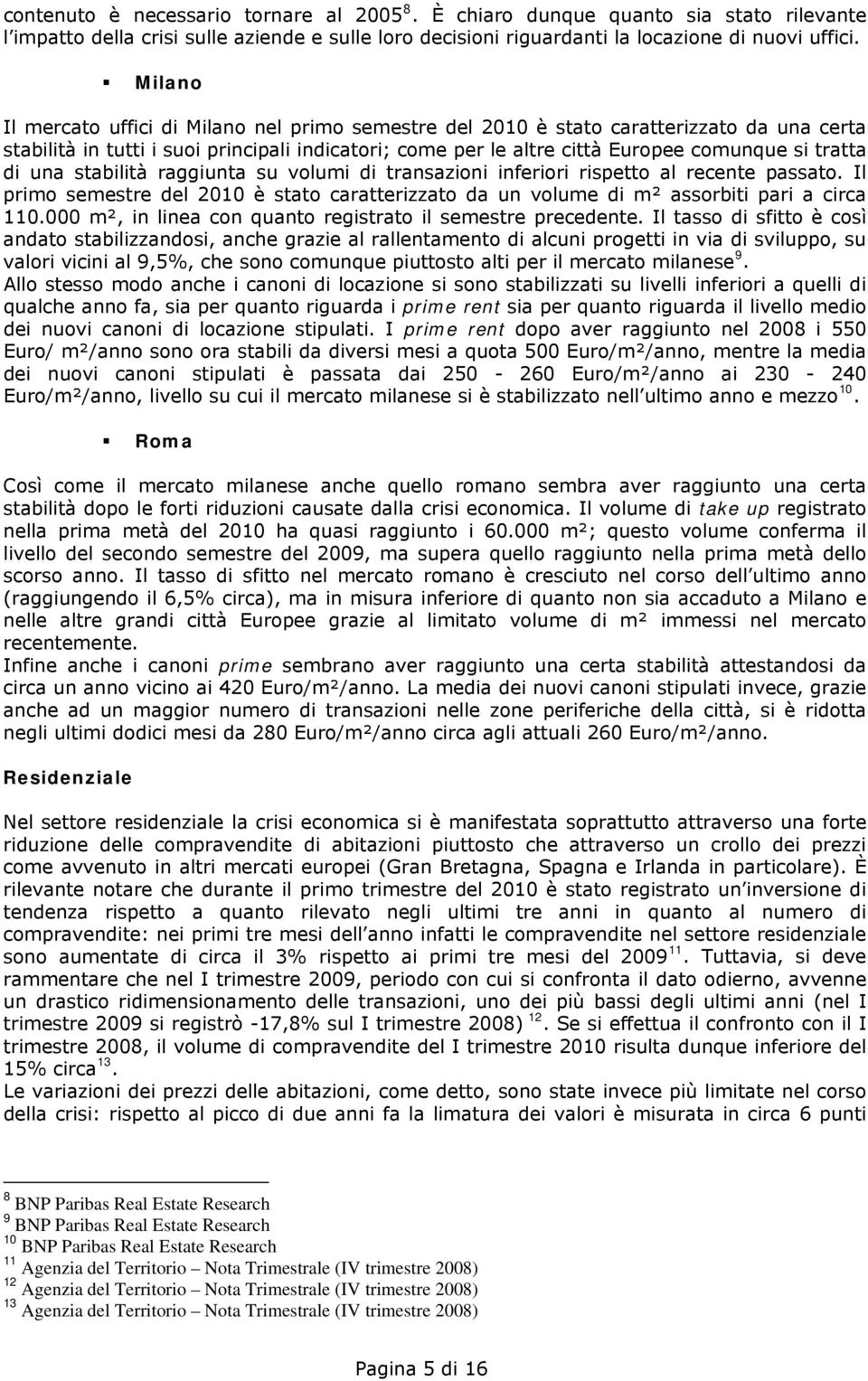 di una stabilità raggiunta su volumi di transazioni inferiori rispetto al recente passato. Il primo semestre del 2010 è stato caratterizzato da un volume di m² assorbiti pari a circa 110.