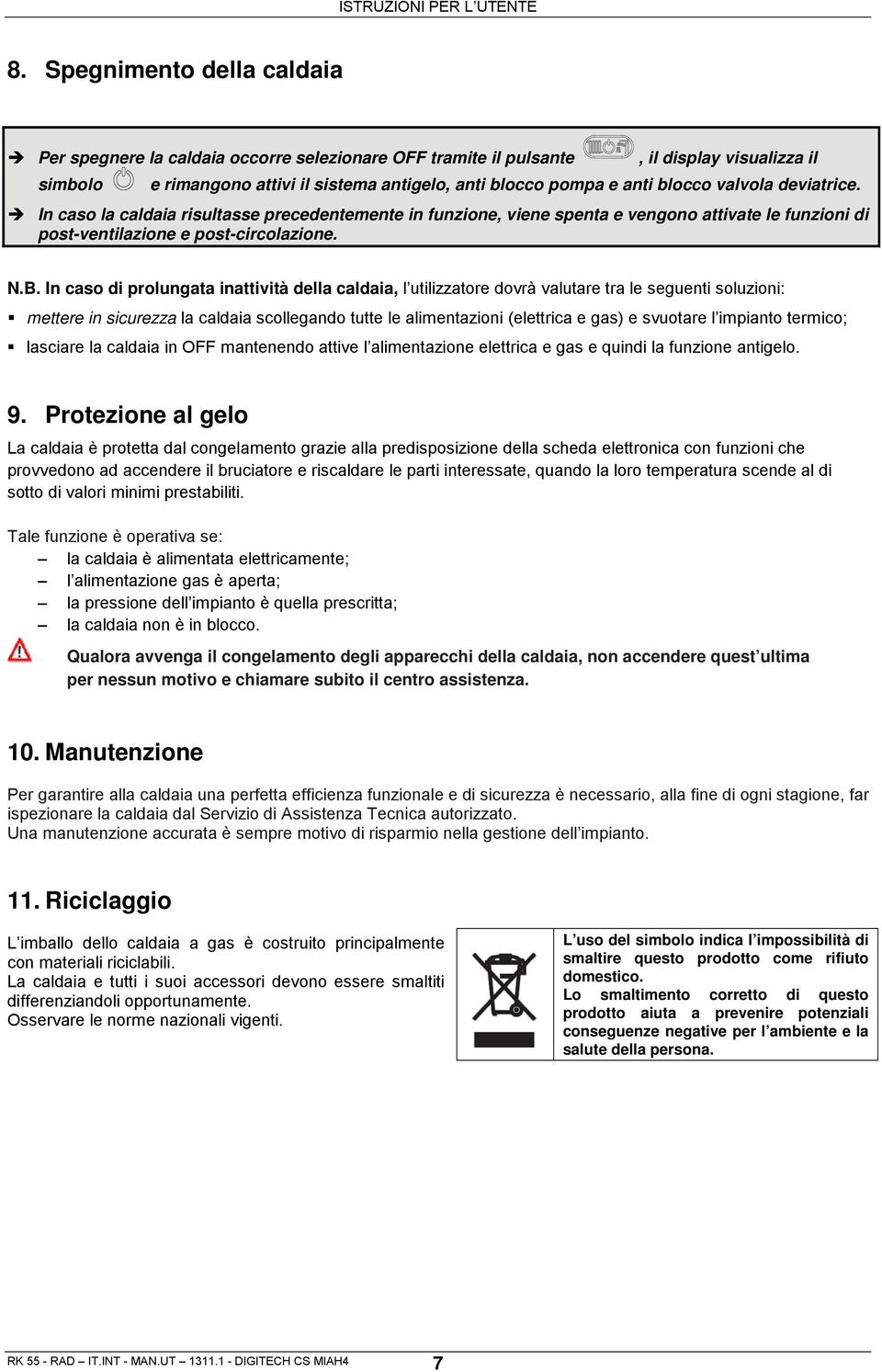 In caso di prolungata inattività della caldaia, l utilizzatore dovrà valutare tra le seguenti soluzioni: mettere in sicurezza la caldaia scollegando tutte le alimentazioni (elettrica e gas) e