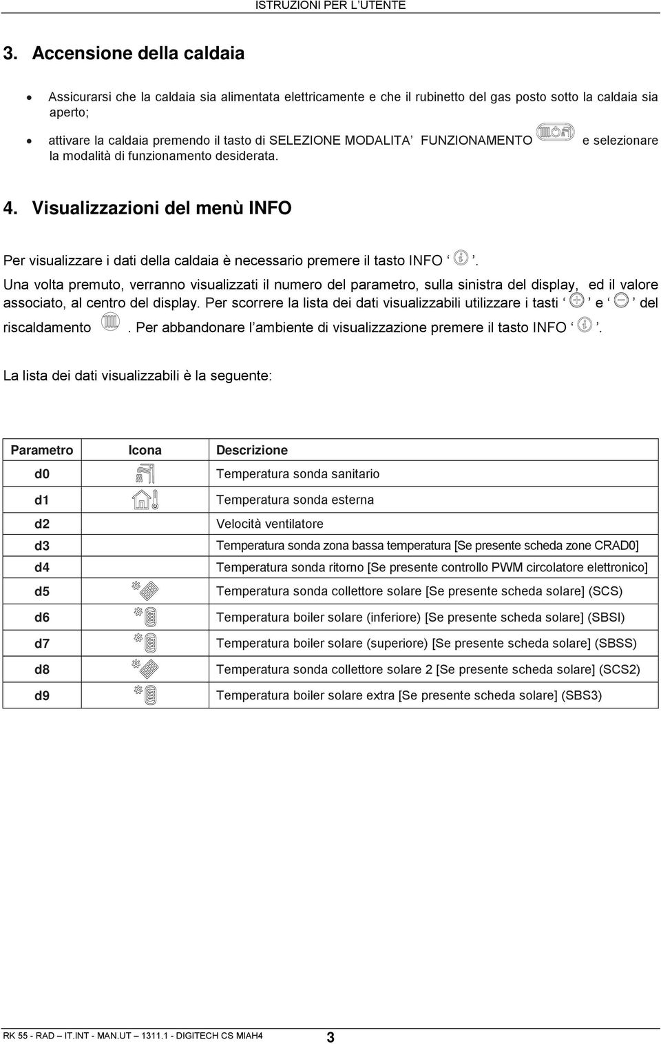 Una volta premuto, verranno visualizzati il numero del parametro, sulla sinistra del display, ed il valore associato, al centro del display.