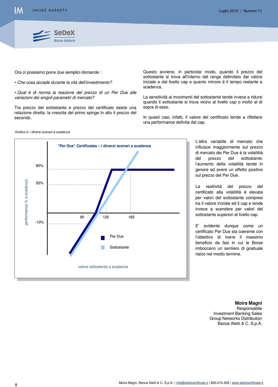 Questo avviene, in particolar modo, quando il prezzo del sottostante si trova all interno del range delimitato dal valore iniziale e dal livello cap e quanto minore è il tempo restante a scadenza.